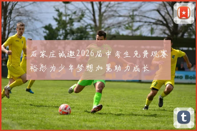 石家庄诚邀2026届中考生免费观赛裕彤为少年梦想加冕助力成长