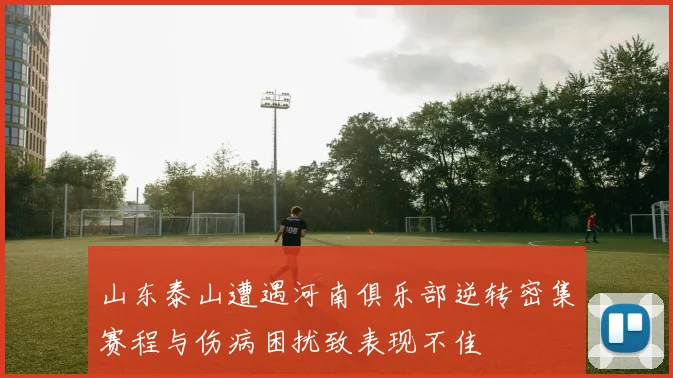 山东泰山遭遇河南俱乐部逆转密集赛程与伤病困扰致表现不佳