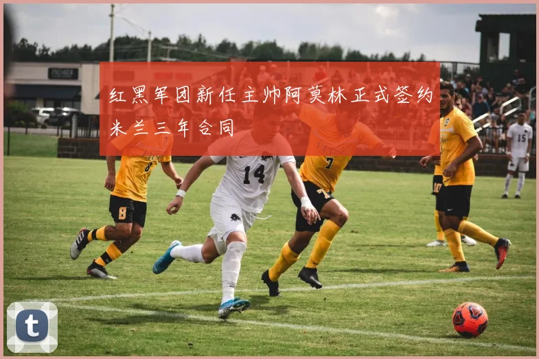红黑军团新任主帅阿莫林正式签约米兰三年合同
