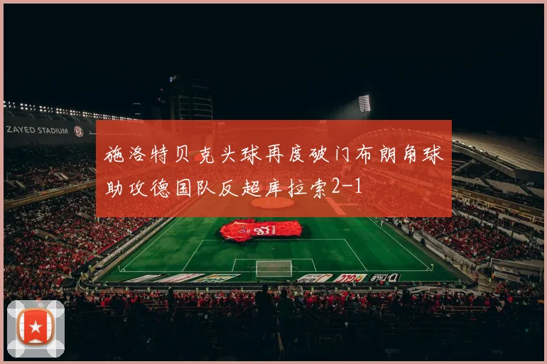 施洛特贝克头球再度破门布朗角球助攻德国队反超库拉索2-1