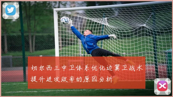 切尔西三中卫体系优化边翼卫战术提升进攻效率的原因分析